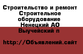 Строительство и ремонт Строительное оборудование. Ненецкий АО,Выучейский п.